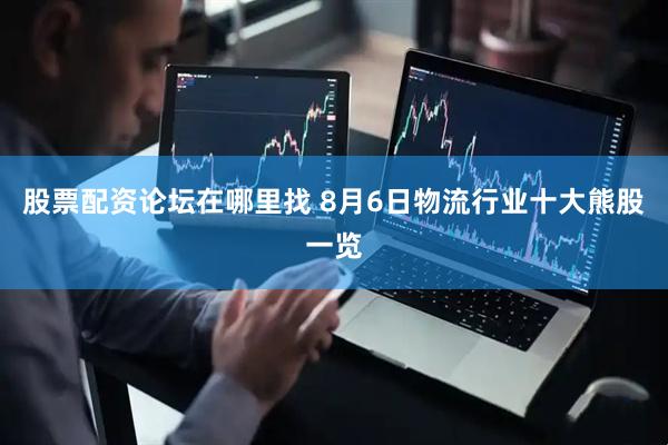 股票配资论坛在哪里找 8月6日物流行业十大熊股一览