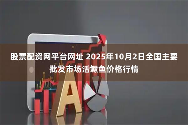 股票配资网平台网址 2025年10月2日全国主要批发市场活鳜鱼价格行情