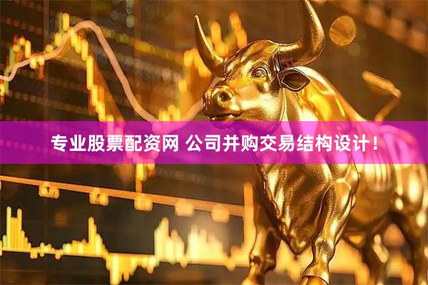 专业股票配资网 公司并购交易结构设计！