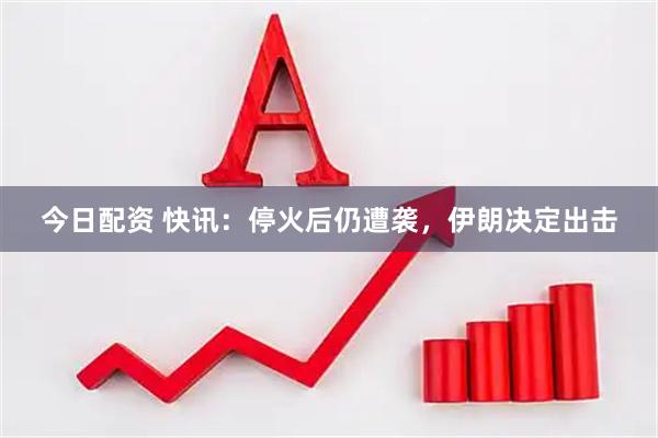 今日配资 快讯：停火后仍遭袭，伊朗决定出击